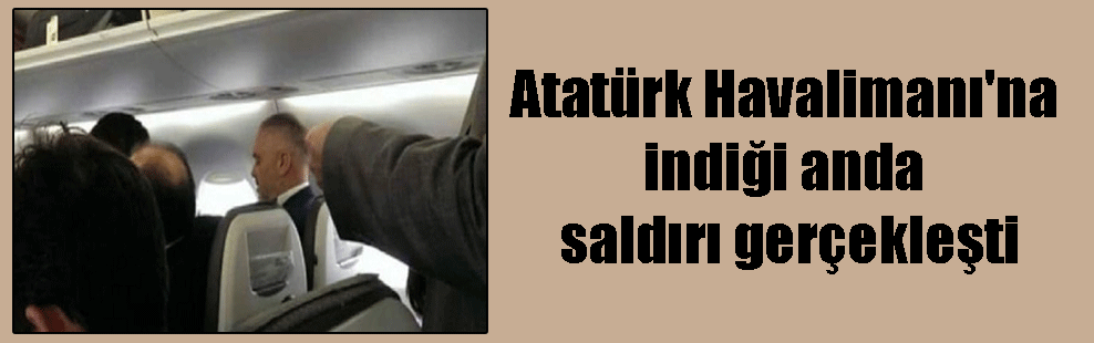 Atatürk Havalimanı’na indiği anda saldırı gerçekleşti