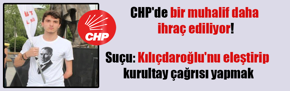 CHP’de bir muhalif daha ihraç ediliyor! Suçu: Kılıçdaroğlu’nu eleştirip kurultay çağrısı yapmak