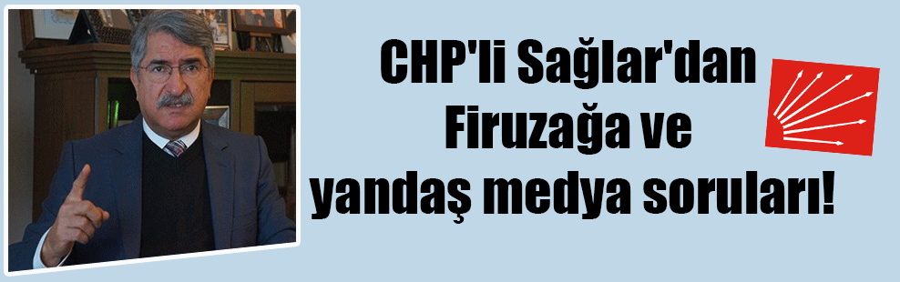 CHP’li Sağlar’dan Firuzağa ve yandaş medya soruları!