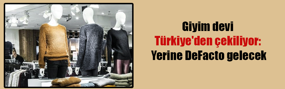 Giyim devi Türkiye’den çekiliyor: Yerine DeFacto gelecek