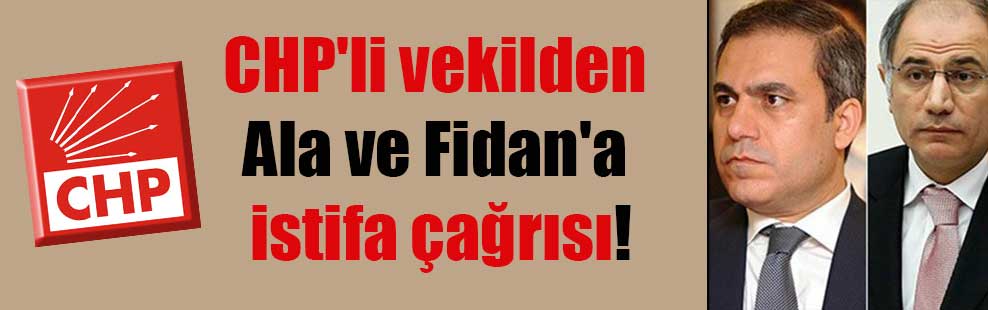 CHP’li vekilden Ala ve Fidan’a istifa çağrısı!