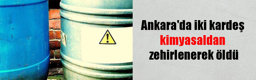 Ankara’da iki kardeş kimyasaldan zehirlenerek öldü