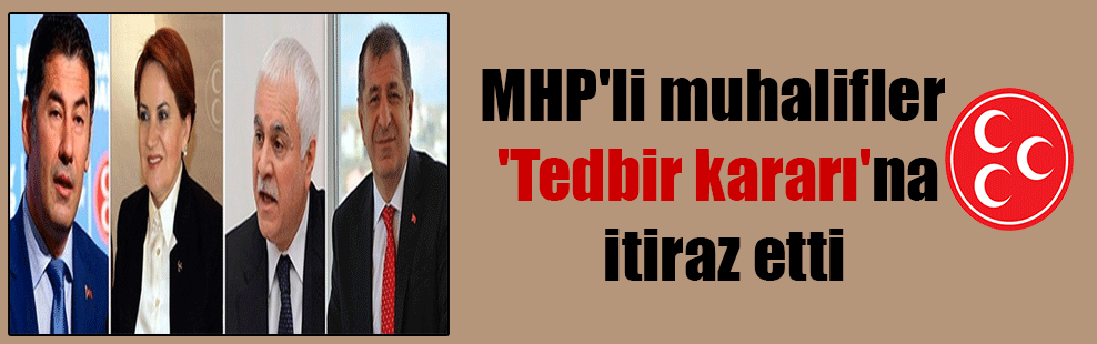MHP’li muhalifler ‘Tedbir kararı’na itiraz etti