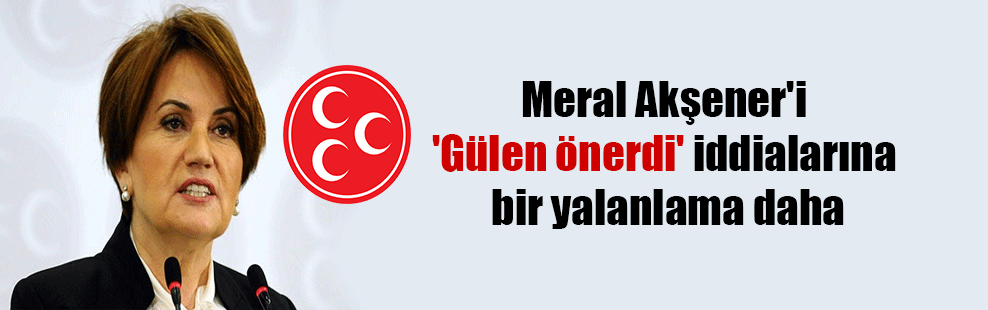 Meral Akşener’i ‘Gülen önerdi’ iddialarına bir yalanlama daha