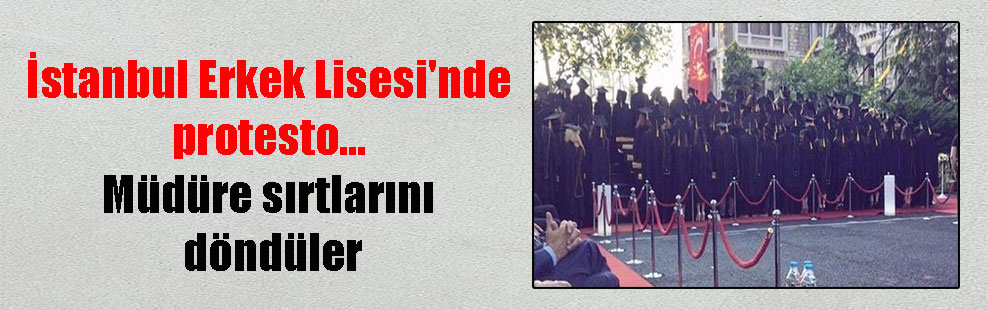 İstanbul Erkek Lisesi’nde protesto… Müdüre sırtlarını döndüler