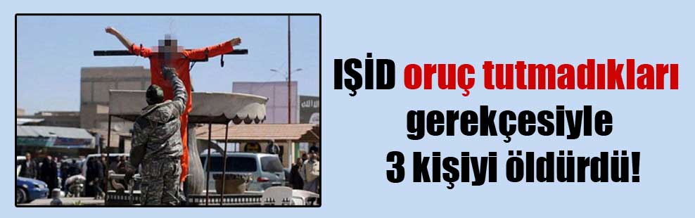 IŞİD oruç tutmadıkları gerekçesiyle 3 kişiyi öldürdü!