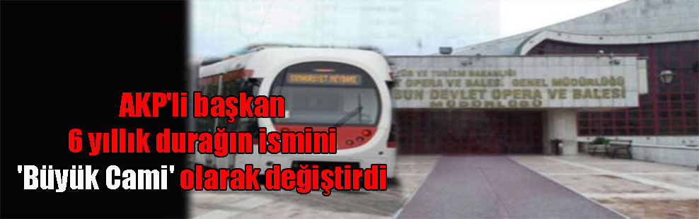 AKP’li başkan 6 yıllık durağın ismini ‘Büyük Cami’ olarak değiştirdi