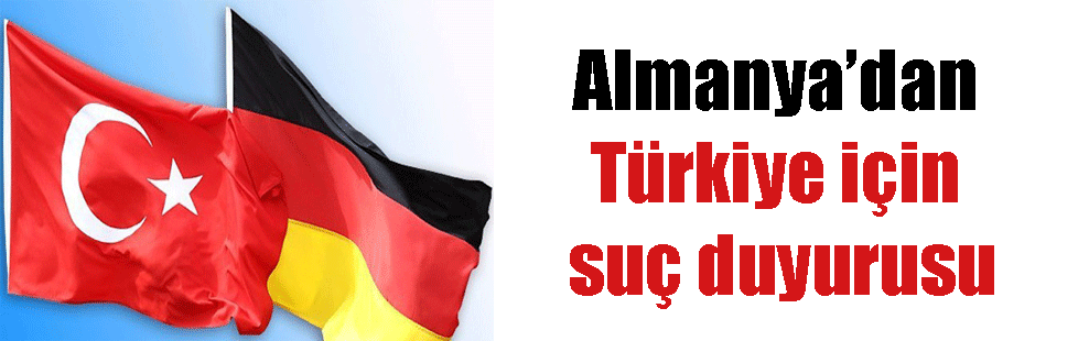 Almanya’dan Türkiye için suç duyurusu