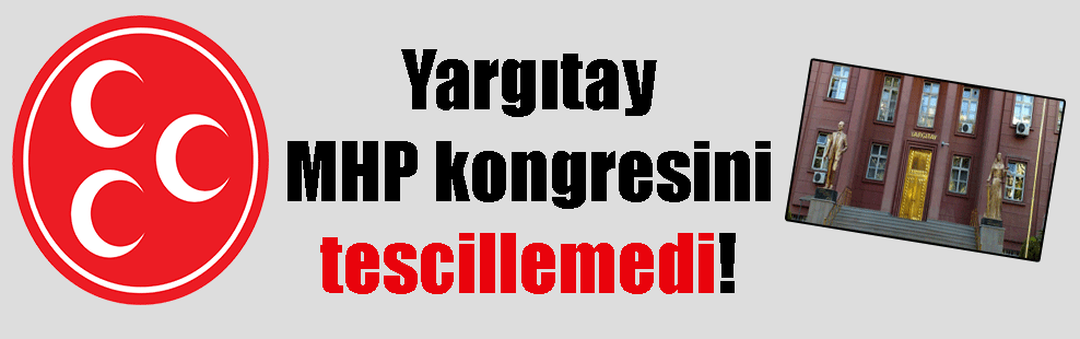 Yargıtay MHP kongresini tescillemedi!