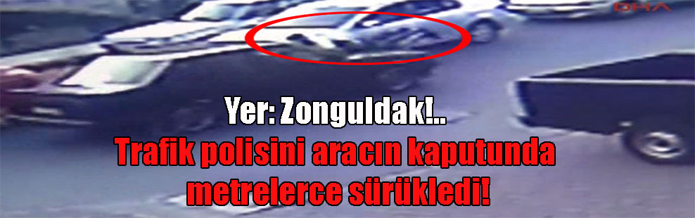 Yer: Zonguldak!.. Trafik polisini aracın kaputunda metrelerce sürükledi!