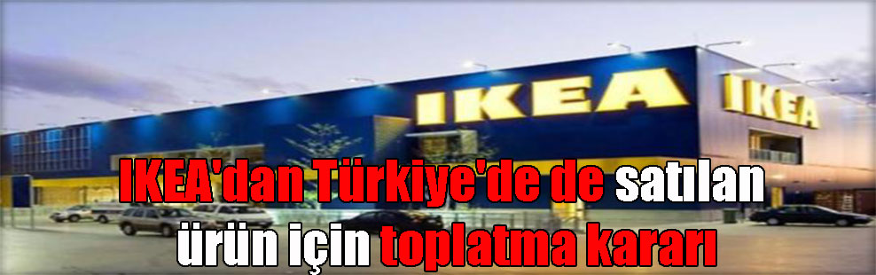 IKEA’dan Türkiye’de de satılan ürün için toplatma kararı