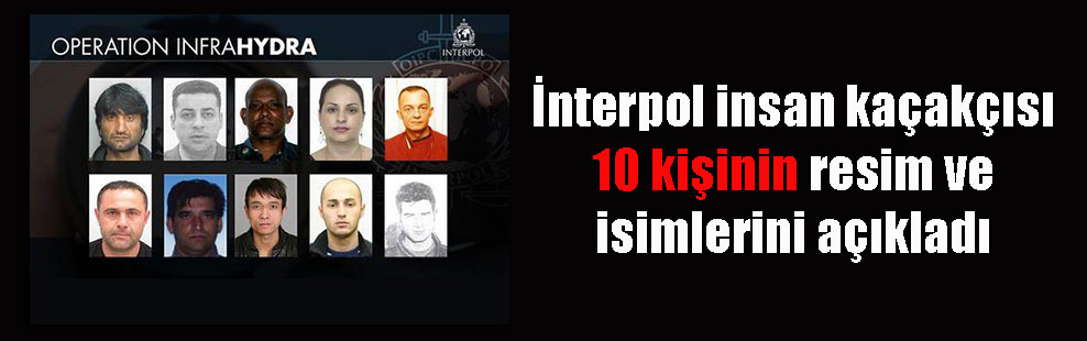İnterpol insan kaçakçısı 10 kişinin resim ve isimlerini açıkladı