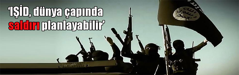 ‘IŞİD, dünya çapında saldırı planlayabilir’