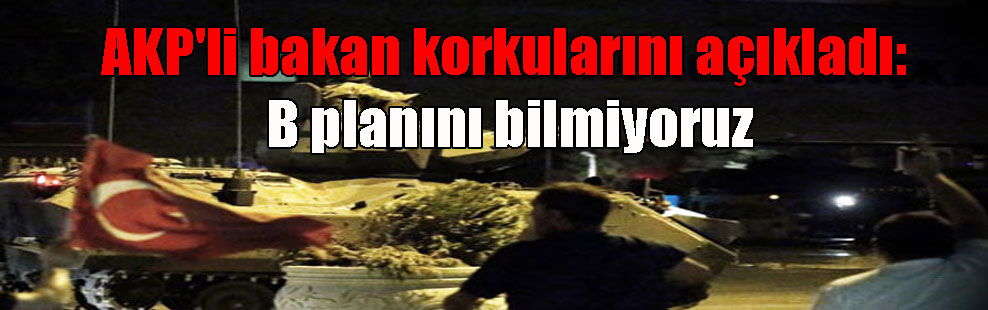AKP’li bakan korkularını açıkladı: B planını bilmiyoruz