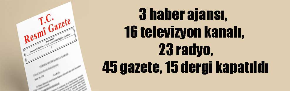 3 haber ajansı, 16 televizyon kanalı, 23 radyo, 45 gazete, 15 dergi kapatıldı