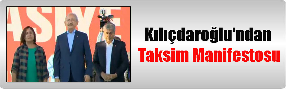 Kılıçdaroğlu’ndan Taksim Manifestosu