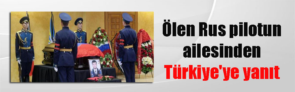 Ölen Rus pilotun ailesinden Türkiye’ye yanıt