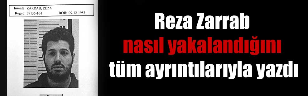 Reza Zarrab nasıl yakalandığını tüm ayrıntılarıyla yazdı