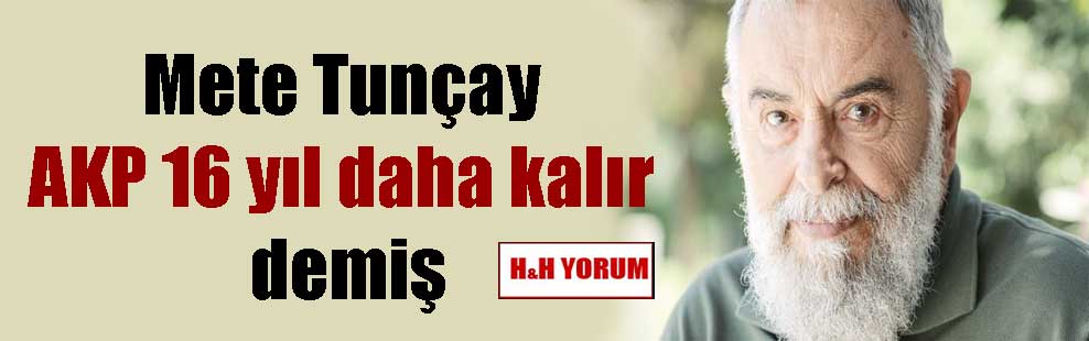Mete Tunçay AKP 16 yıl daha kalır demiş