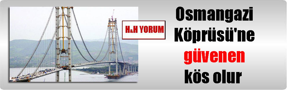 Osmangazi Köprüsü’ne güvenen kös olur