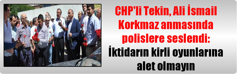 CHP’li Tekin, Ali İsmail Korkmaz anmasında polislere seslendi: İktidarın kirli oyunlarına alet olmayın