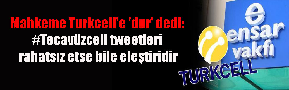 Mahkeme Turkcell’e ‘dur’ dedi: #Tecavüzcell tweetleri rahatsız etse bile eleştiridir