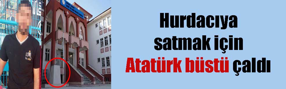 Hurdacıya satmak için Atatürk büstü çaldı
