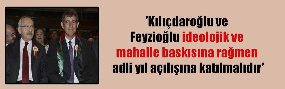 ‘Kılıçdaroğlu ve Feyzioğlu ideolojik ve mahalle baskısına rağmen adli yıl açılışına katılmalıdır’