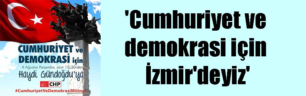 ‘Cumhuriyet ve demokrasi için İzmir’deyiz’