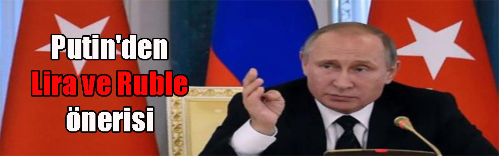 Putin’den Lira ve Ruble önerisi
