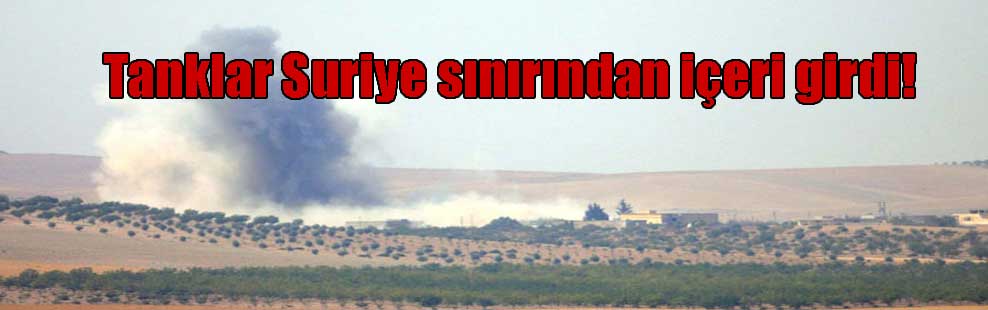 Tanklar Suriye sınırından içeri girdi!