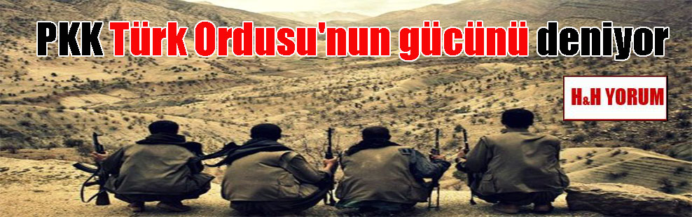 PKK Türk Ordusu’nun gücünü deniyor