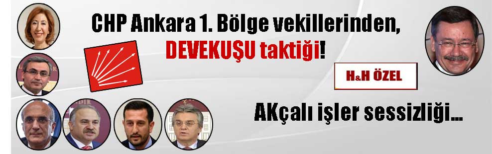CHP Ankara 1. Bölge vekillerinden, DEVEKUŞU taktiği! AKçalı işler sessizliği…
