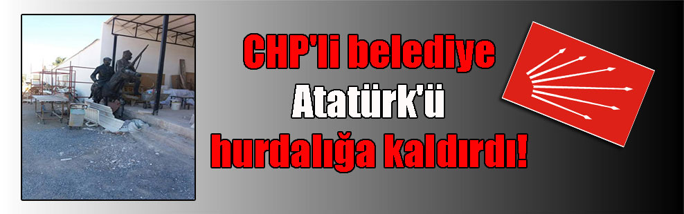 CHP’li belediye Atatürk’ü hurdalığa kaldırdı!