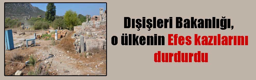 Dışişleri Bakanlığı, o ülkenin Efes kazılarını durdurdu