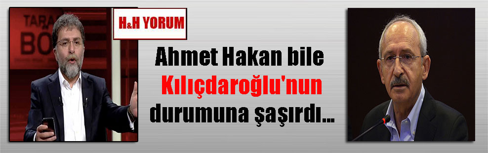 Ahmet Hakan bile Kılıçdaroğlu’nun durumuna şaşırdı…