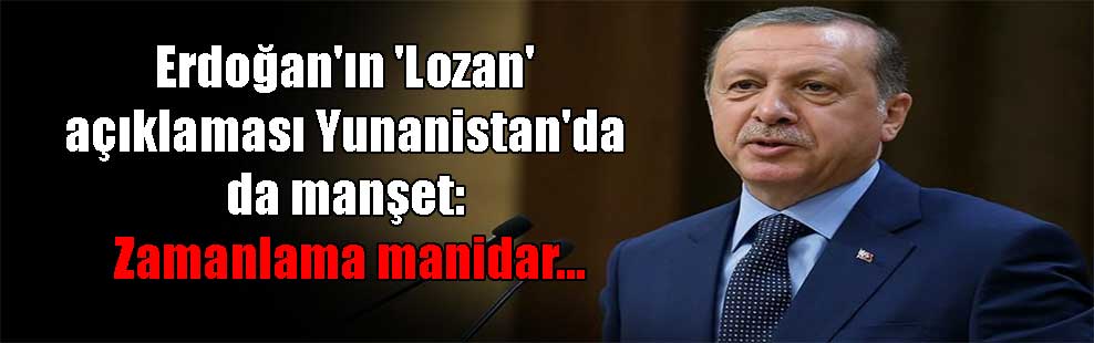 Erdoğan’ın ‘Lozan’ açıklaması Yunanistan’da da manşet: Zamanlama manidar…