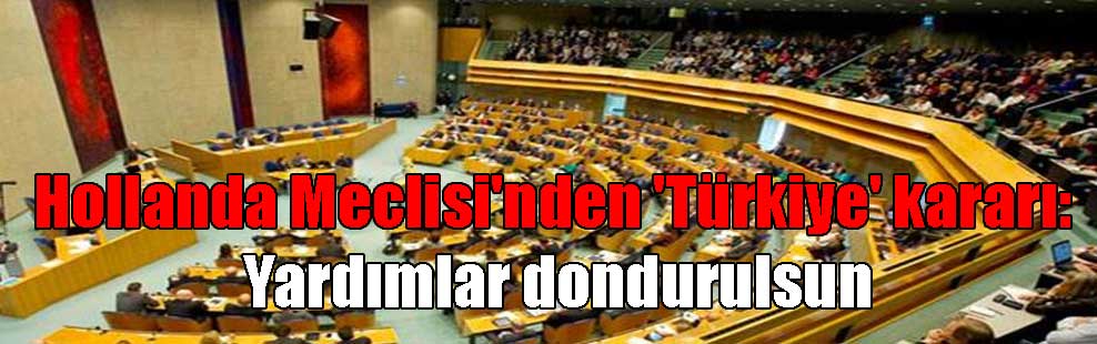 Hollanda Meclisi’nden ‘Türkiye’ kararı: Yardımlar dondurulsun