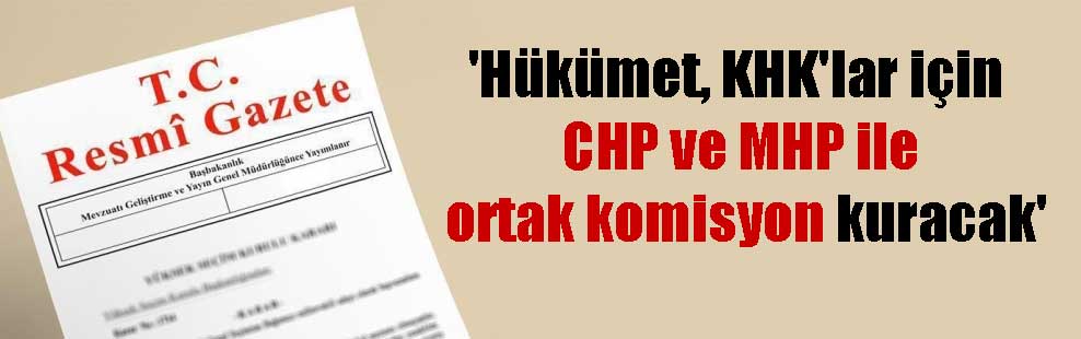 ‘Hükümet, KHK’lar için CHP ve MHP ile ortak komisyon kuracak’