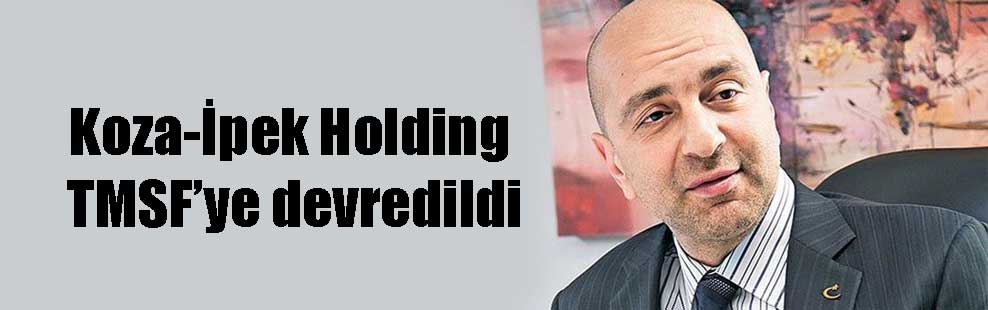 Koza-İpek Holding TMSF’ye devredildi