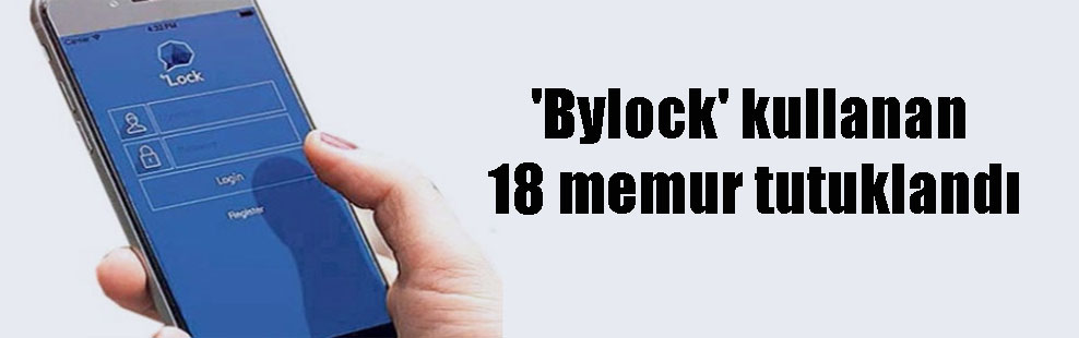 ‘Bylock’ kullanan 18 memur tutuklandı