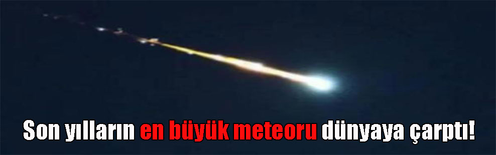 Son yılların en büyük meteoru dünyaya çarptı!