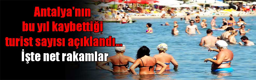 Antalya’nın bu yıl kaybettiği turist sayısı açıklandı… İşte net rakamlar