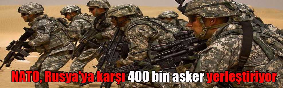 NATO, Rusya’ya karşı 400 bin asker yerleştiriyor