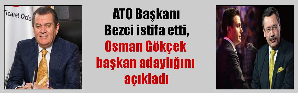 ATO Başkanı Bezci istifa etti, Osman Gökçek başkan adaylığını açıkladı