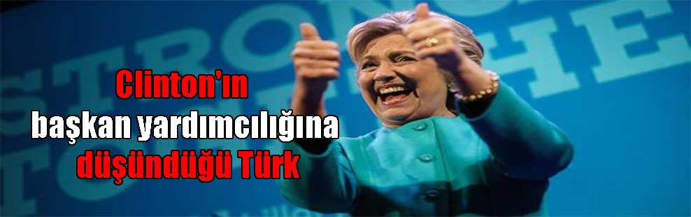 Clinton’ın başkan yardımcılığına düşündüğü Türk