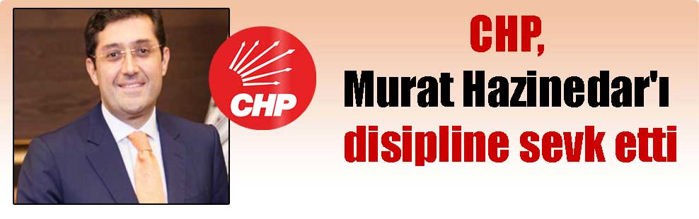 CHP, Murat Hazinedar’ı disipline sevk etti