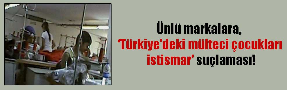Ünlü markalara, Türkiye’deki mülteci çocukları istismar’ suçlaması!