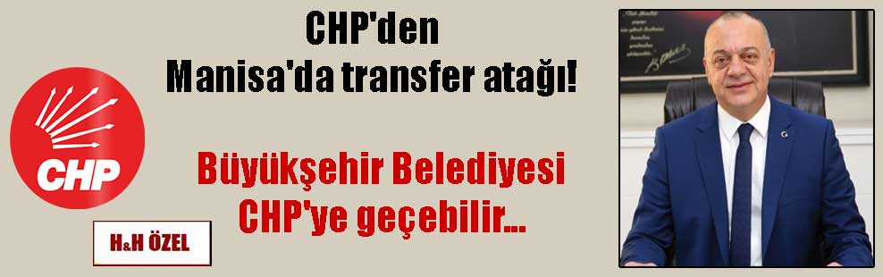 CHP’den Manisa’da transfer atağı! Büyükşehir Belediyesi CHP’ye geçebilir…