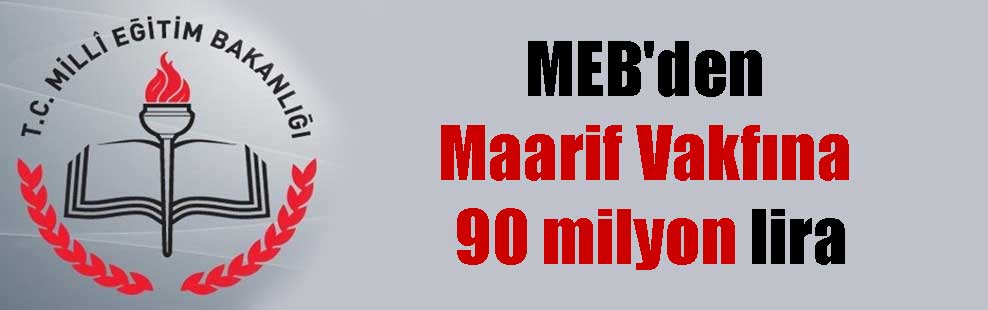 MEB’den Maarif Vakfına 90 milyon lira